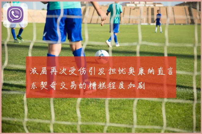 浓眉再次受伤引发担忧奥康纳直言东契奇交易的糟糕程度加剧