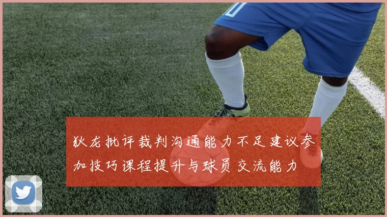 狄龙批评裁判沟通能力不足建议参加技巧课程提升与球员交流能力