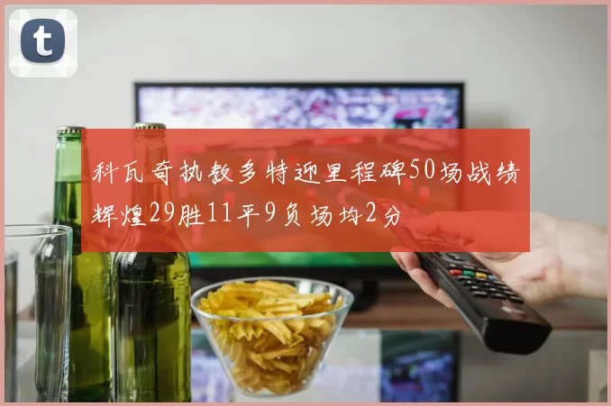 科瓦奇执教多特迎里程碑50场战绩辉煌29胜11平9负场均2分