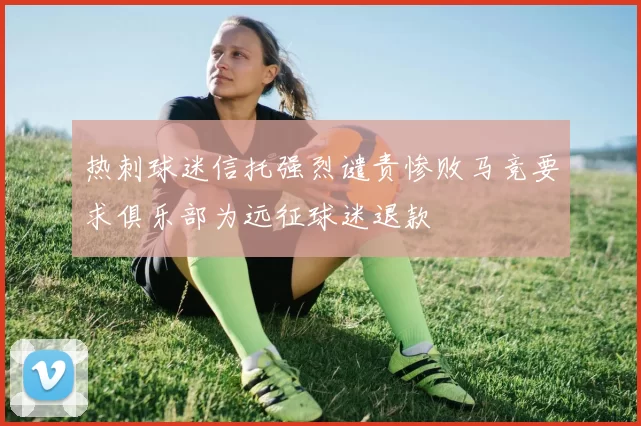热刺球迷信托强烈谴责惨败马竞要求俱乐部为远征球迷退款