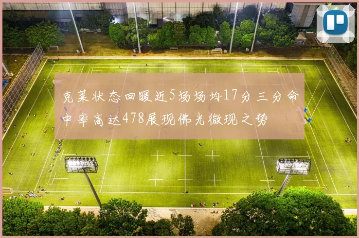 克莱状态回暖近5场场均17分三分命中率高达478展现佛光微现之势