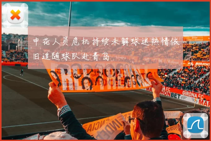 申花人员危机持续未解球迷热情依旧追随球队赴青岛