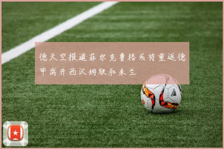 德天空报道菲尔克鲁格或将重返德甲离开西汉姆联和米兰