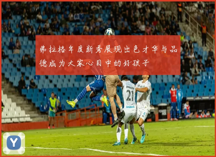 弗拉格年度新秀展现出色才华与品德成为大家心目中的好孩子