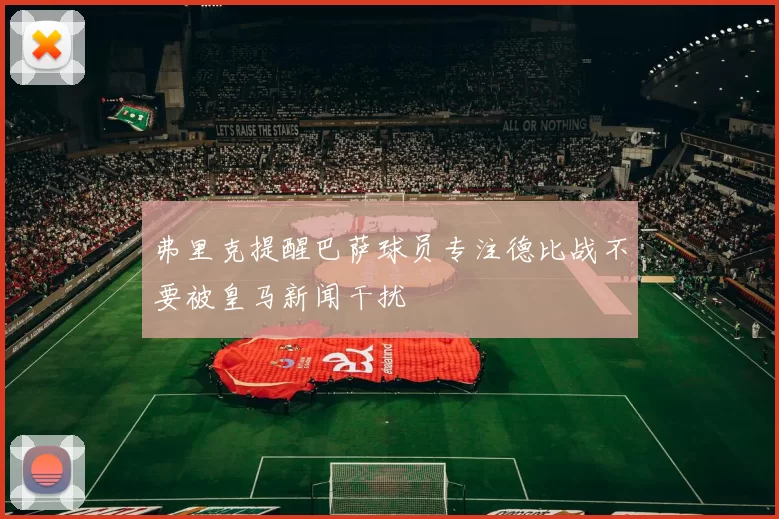 弗里克提醒巴萨球员专注德比战不要被皇马新闻干扰