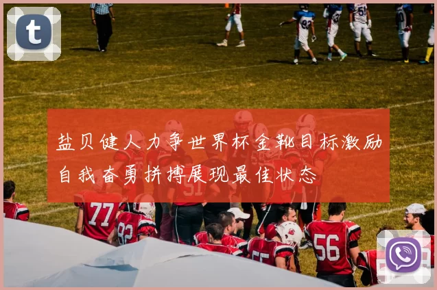 盐贝健人力争世界杯金靴目标激励自我奋勇拼搏展现最佳状态